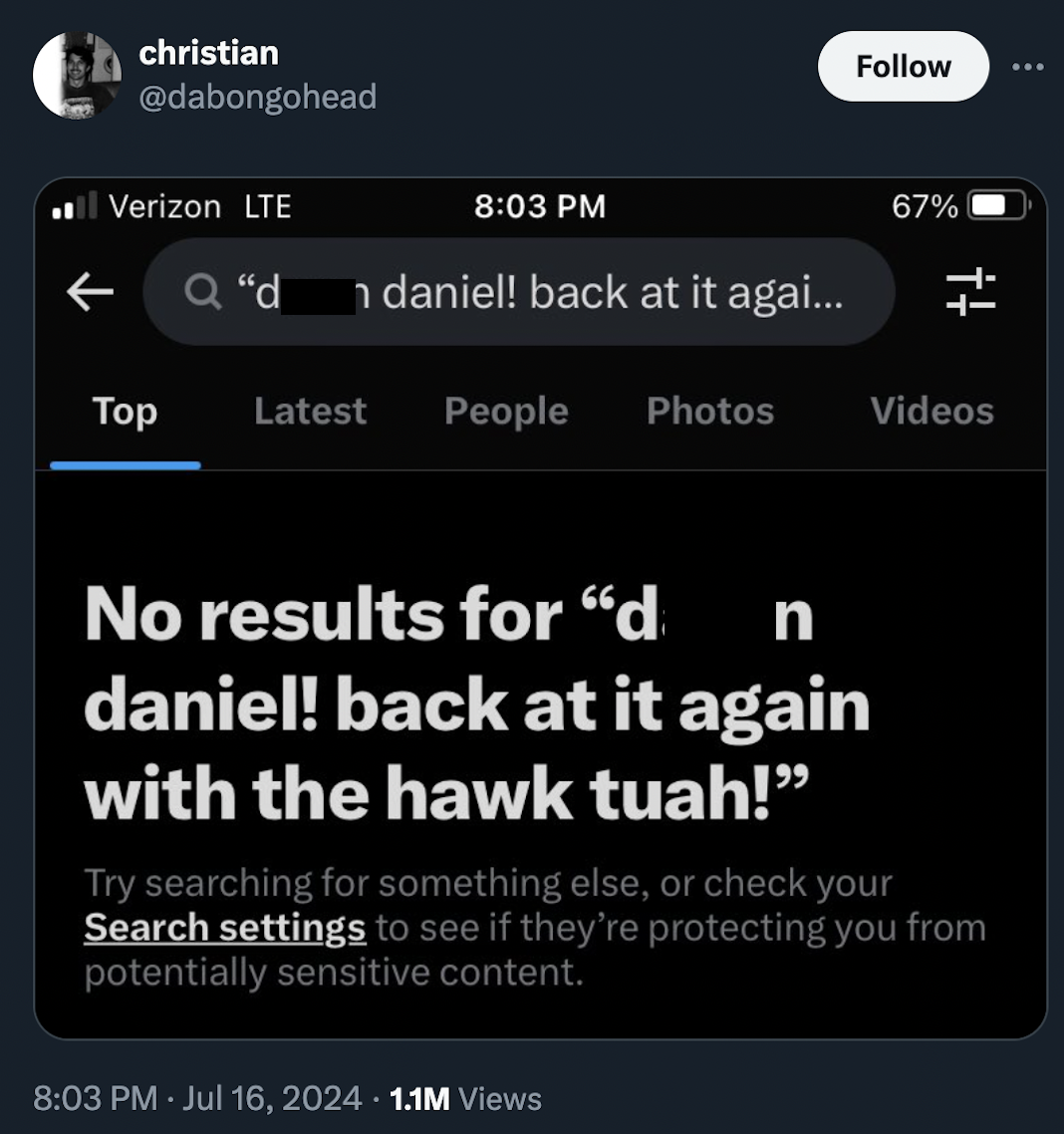 screenshot - christian Verizon Lte 67% Q"d daniel! back at it agai... Latest People Photos Videos n No results for "d daniel! back at it again with the hawk tuah!" Try searching for something else, or check your Search settings to see if they're protectin